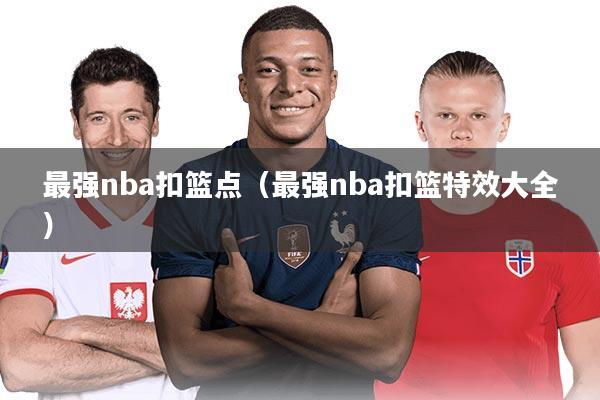 最强nba扣篮点（最强nba扣篮特效大全）