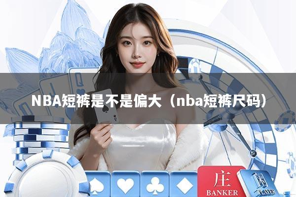 NBA短裤是不是偏大（nba短裤尺码）
