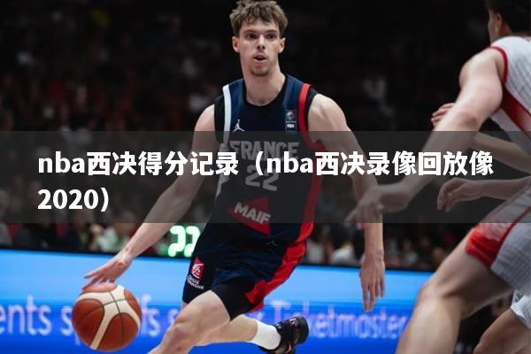 nba西决得分记录（nba西决录像回放像2020）