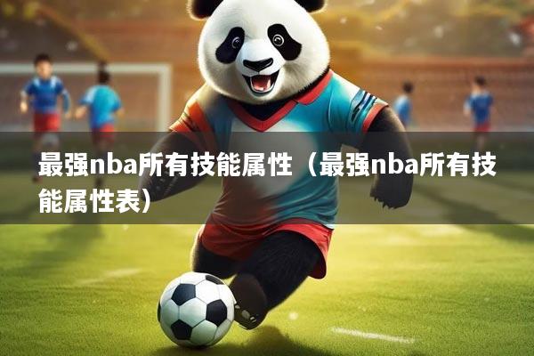 最强nba所有技能属性（最强nba所有技能属性表）