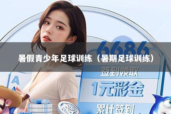 暑假青少年足球训练（暑期足球训练）