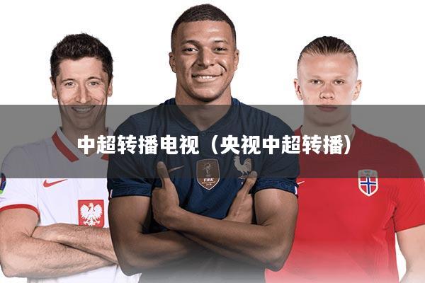 中超转播电视（央视中超转播）