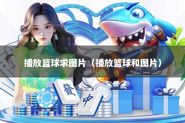 播放篮球求图片（播放篮球和图片）