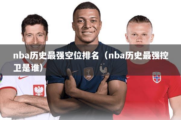 nba历史最强空位排名（nba历史最强控卫是谁）