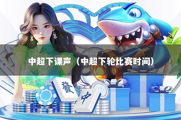 中超下课声（中超下轮比赛时间）