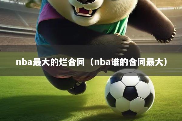 nba最大的烂合同（nba谁的合同最大）