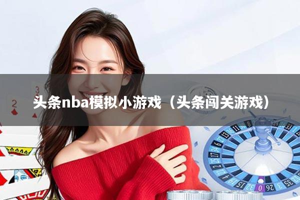 头条nba模拟小游戏（头条闯关游戏）