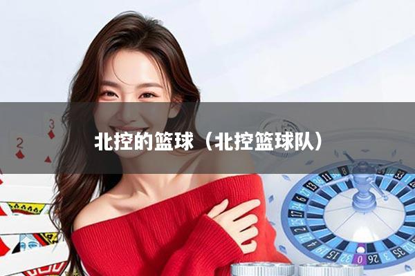 北控的篮球（北控篮球队）