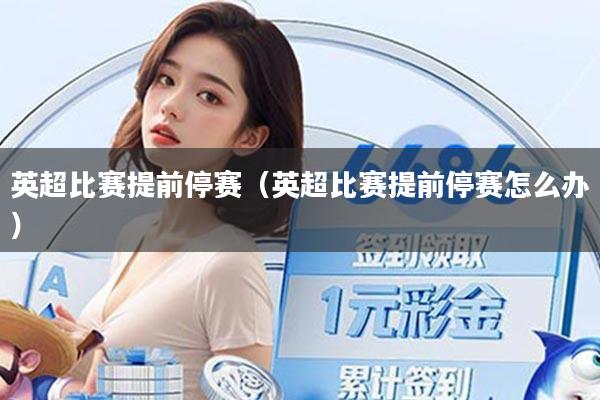 英超比赛提前停赛（英超比赛提前停赛怎么办）