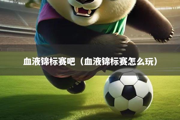血液锦标赛吧（血液锦标赛怎么玩）