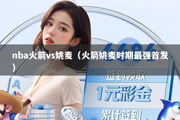 nba火箭vs姚麦（火箭姚麦时期最强首发）