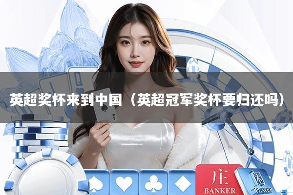 英超奖杯来到中国（英超冠军奖杯要归还吗）