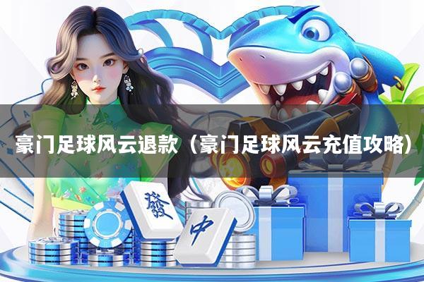豪门足球风云退款（豪门足球风云充值攻略）